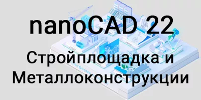 Коммерческий релиз nanoCAD Стройплощадка 22 и nanoCAD Металлоконструкции 22
